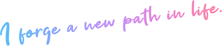 I forge a new path in life.